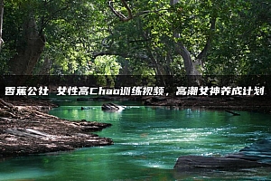 《香蕉公社 女性高Chao训练视频课,高潮女神养成计划》完整版课程下载